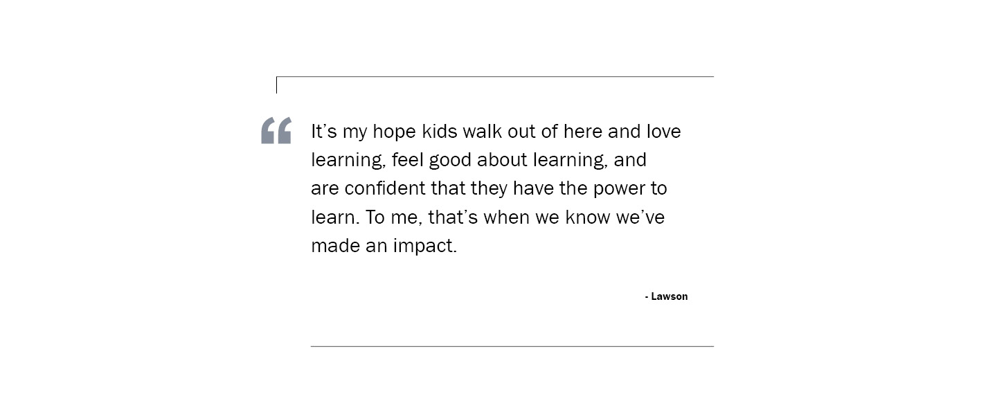 Quote: It's my hope kids walk out of here and love learning, feeling good about learning, and are confident that they have the power to learn.